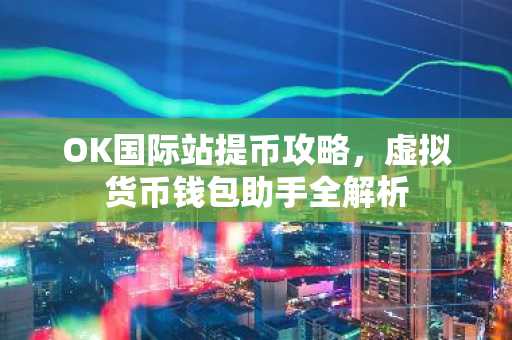 OK国际站提币攻略，虚拟货币钱包助手全解析