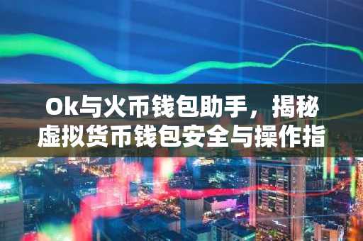 Ok与火币钱包助手，揭秘虚拟货币钱包安全与操作指南