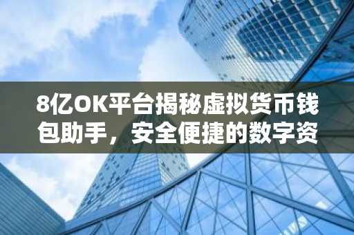 8亿OK平台揭秘虚拟货币钱包助手，安全便捷的数字资产管家