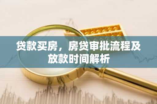 贷款买房，房贷审批流程及放款时间解析