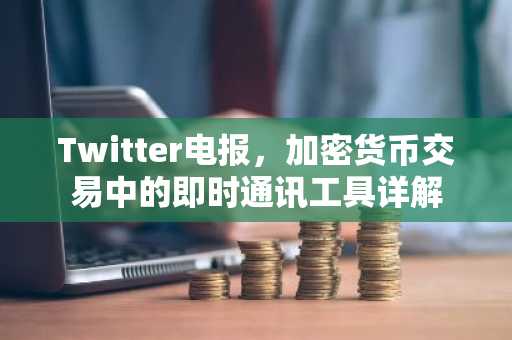 Twitter电报，加密货币交易中的即时通讯工具详解