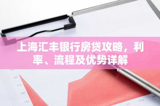 上海汇丰银行房贷攻略，利率、流程及优势详解