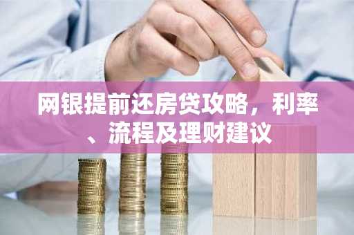 网银提前还房贷攻略，利率、流程及理财建议