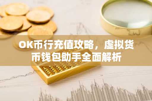 OK币行充值攻略，虚拟货币钱包助手全面解析