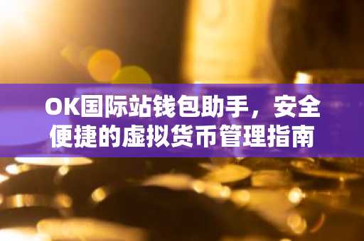OK国际站钱包助手，安全便捷的虚拟货币管理指南