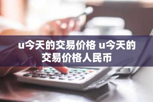 u今天的交易价格 u今天的交易价格人民币