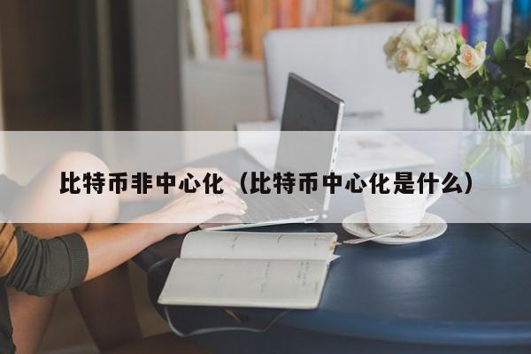 比特币非中心化（比特币中心化是什么）