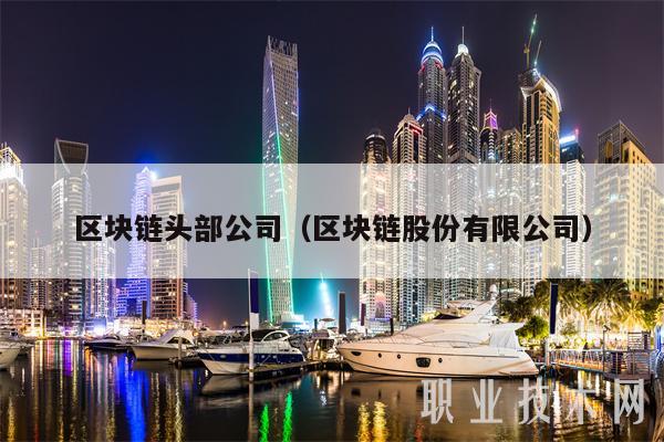 区块链头部公司（区块链股份有限公司