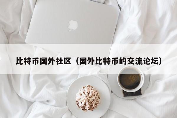 比特币国外社区（国外比特币的交流论坛）