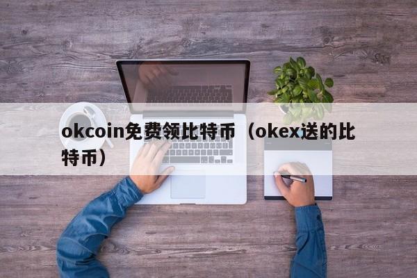 okcoin免费领比特币（okex送的比特币）