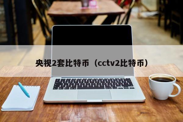 央视2套比特币（cctv2比特币）