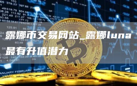 露娜币交易网站_露娜luna最有升值潜力