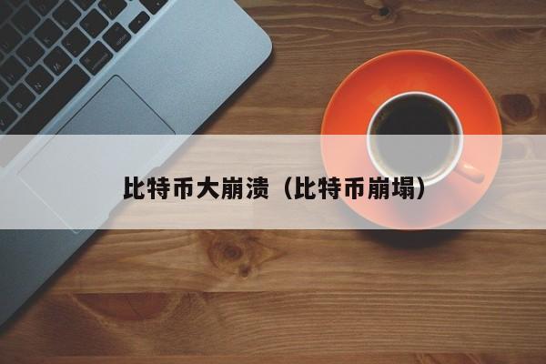 比特币大崩溃（比特币崩塌）