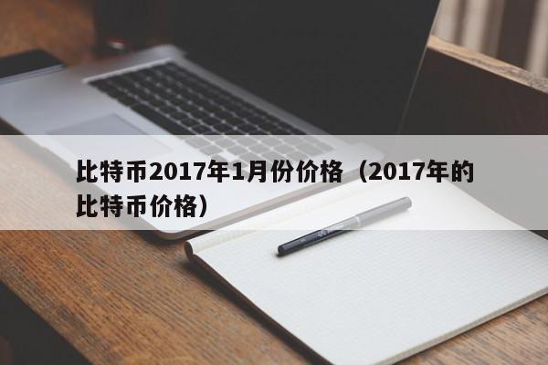 比特币2017年1月份价格（2017年的比特币价格）