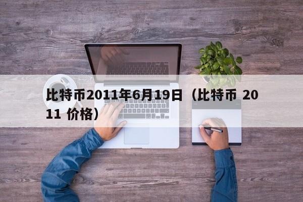 比特币2011年6月19日（比特币 2011 价格）