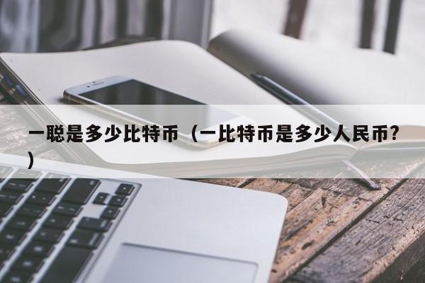 一聪是多少比特币（一比特币是多少人民币?）