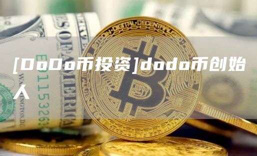 [DoDo币投资]dodo币创始人