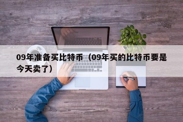 09年准备买比特币（09年买的比特币要是今天卖了）