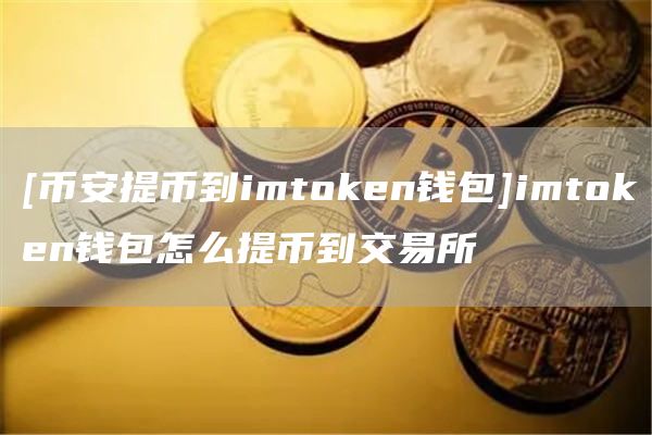 [比特币提币到imtoken钱包]imtoken钱包怎么提币到交易所
