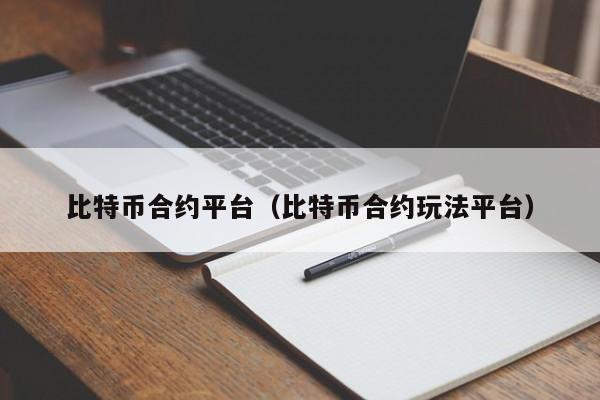 比特币合约平台（比特币合约玩法平台）