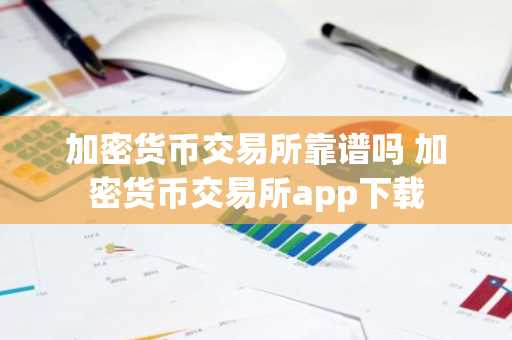 加密货币交易所靠谱吗 加密货币交易所app下载