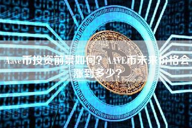 Aav币投资前景如何？AAV币未来价格会涨到多少？