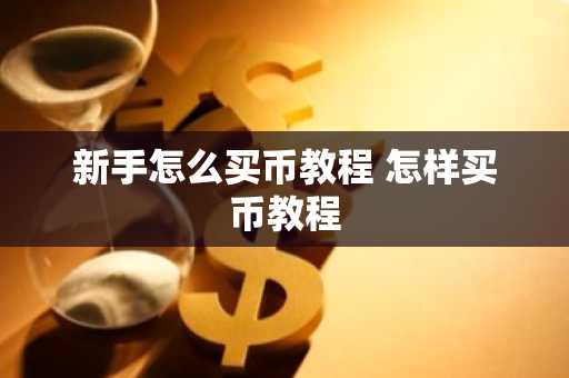 新手怎么买币教程 怎样买币教程