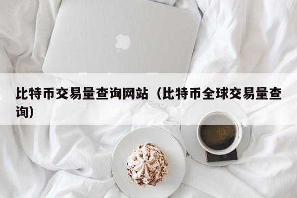 比特币交易量查询网站（比特币全球交易量查询）