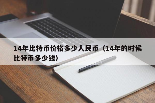 14年比特币价格多少人民币（14年的时候比特币多少钱）