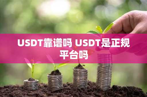 USDT靠谱吗 USDT是正规平台吗