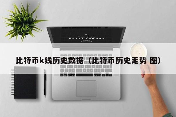 比特币k线历史数据（比特币历史走势 图）