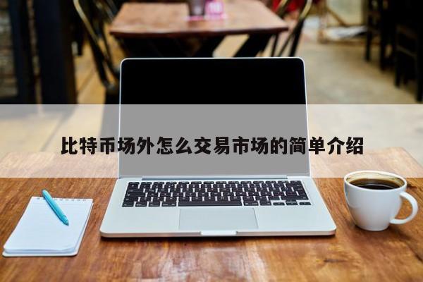 比特币场外怎么交易市场的简单介绍