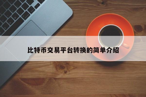 比特币交易平台转换的简单介绍