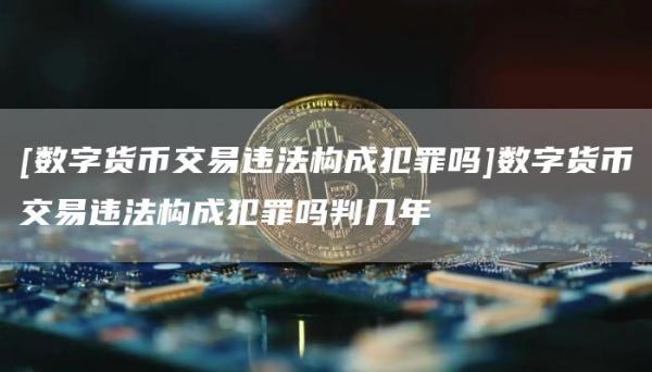 [数字货币交易违法构成犯罪吗]数字货币交易违法构成犯罪吗判几年
