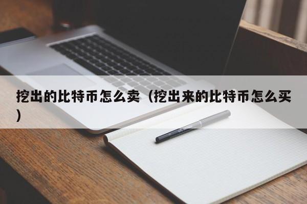 挖出的比特币怎么卖（挖出来的比特币怎么买）
