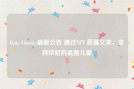 Gate Charity最新公告 通过NFT 慈善义卖，支持印尼的贫困儿童
