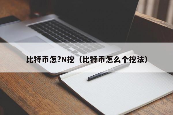 比特币怎?N挖（比特币怎么个挖法）