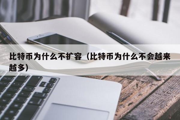 比特币为什么不扩容（比特币为什么不会越来越多）