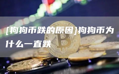 [狗狗币跌的原因]狗狗币为什么一直跌