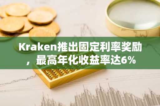 Kraken推出固定利率奖励，最高年化收益率达6%