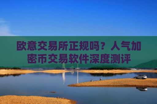欧意交易所正规吗？人气加密币交易软件深度测评