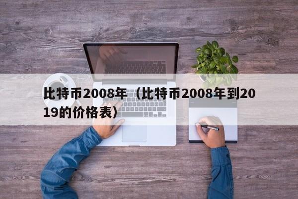 比特币2008年（比特币2008年到2019的价格表）