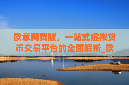 欧意网页版，一站式虚拟货币交易平台的全面解析_欧交易所app官网登录