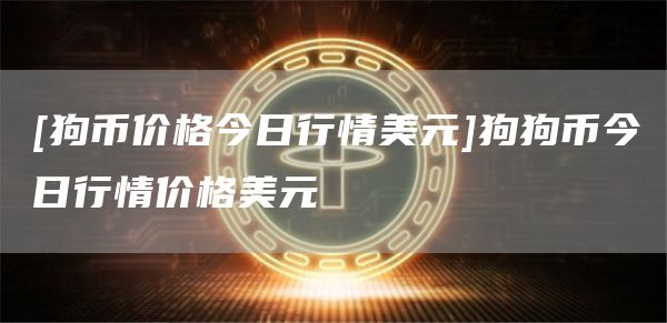 [狗币价格今日行情美元]狗狗币今日行情价格美元