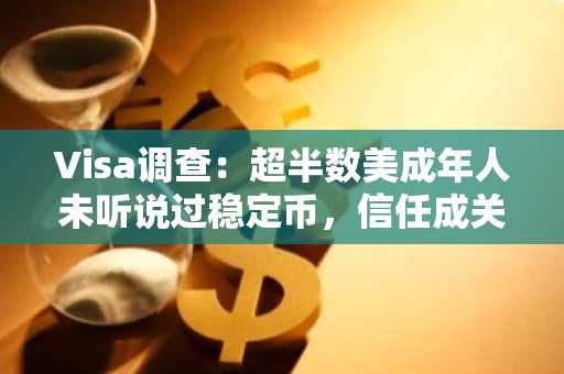 Visa调查：超半数美成年人未听说过稳定币，信任成关键