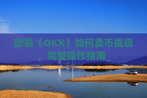 欧易（OKX）如何卖币提现，完整操作指南_