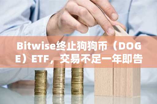 Bitwise终止狗狗币（DOGE）ETF，交易不足一年即告结束