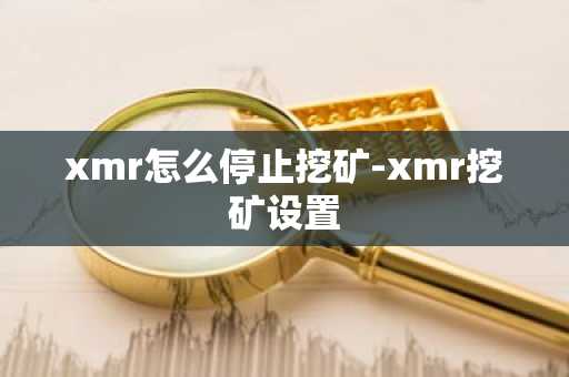 xmr怎么停止挖矿-xmr挖矿设置