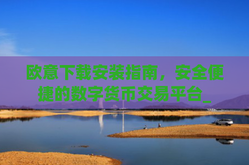 欧意下载安装指南，安全便捷的数字货币交易平台_