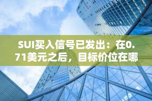 SUI买入信号已发出：在0.71美元之后，目标价位在哪里？